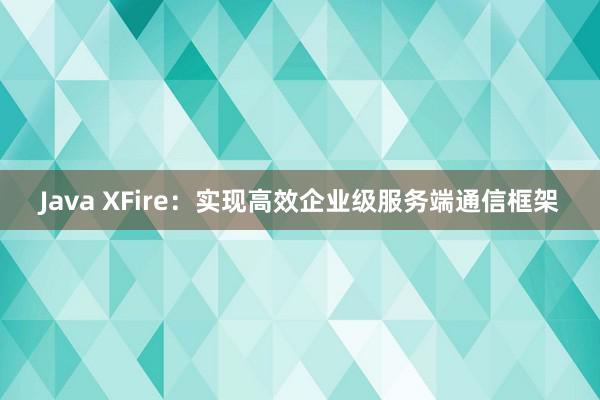Java XFire：实现高效企业级服务端通信框架